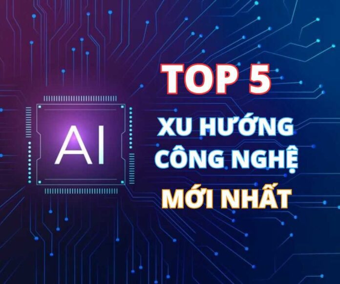 Top 5 xu hướng công nghệ mới nhất