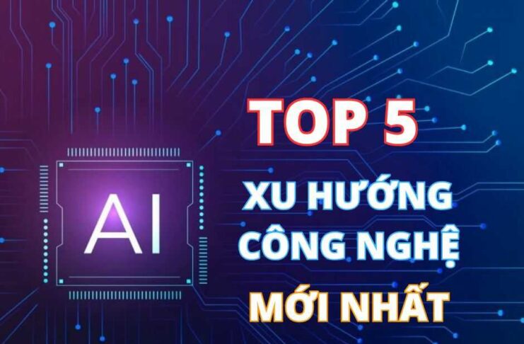 Top 5 xu hướng công nghệ mới nhất